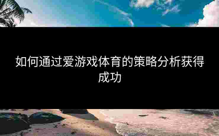 如何通过爱游戏体育的策略分析获得成功