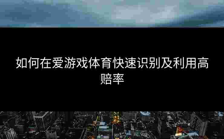如何在爱游戏体育快速识别及利用高赔率