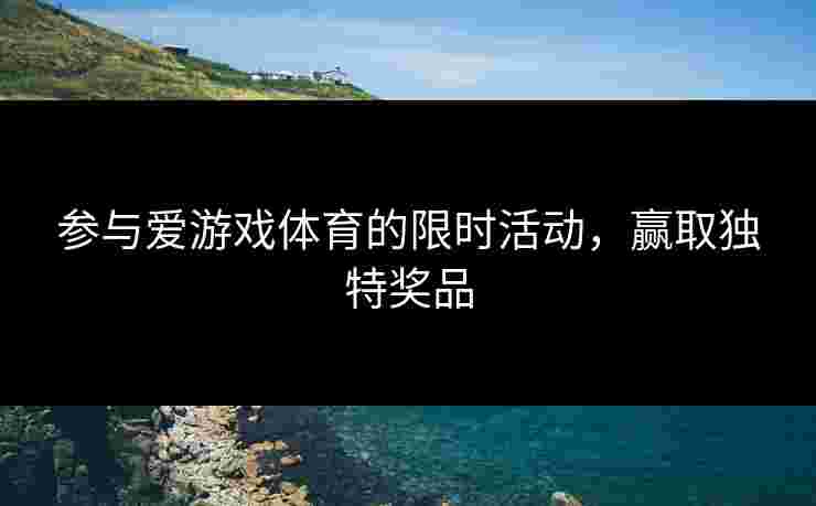 参与爱游戏体育的限时活动，赢取独特奖品